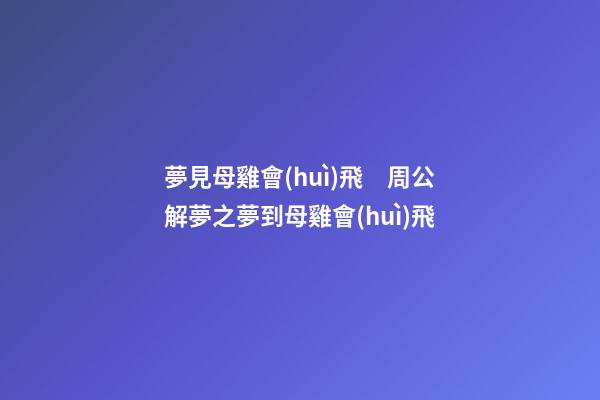 夢見母雞會(huì)飛　周公解夢之夢到母雞會(huì)飛